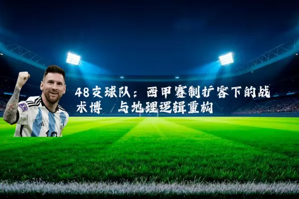 48支球队：西甲赛制扩容下的战术博弈与地理逻辑重构