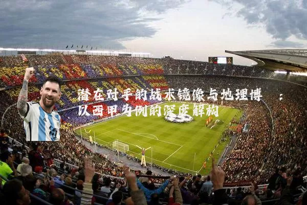潜在对手的战术镜像与地理博弈：以西甲为例的深度解构