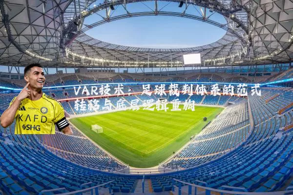 VAR技术:足球裁判体系的范式转移与底层逻辑重构