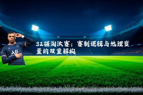 32强淘汰赛：赛制逻辑与地理变量的双重解构