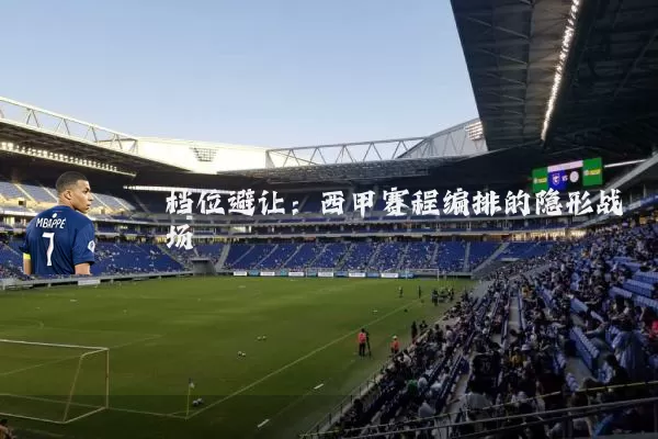 档位避让：西甲赛程编排的隐形战场