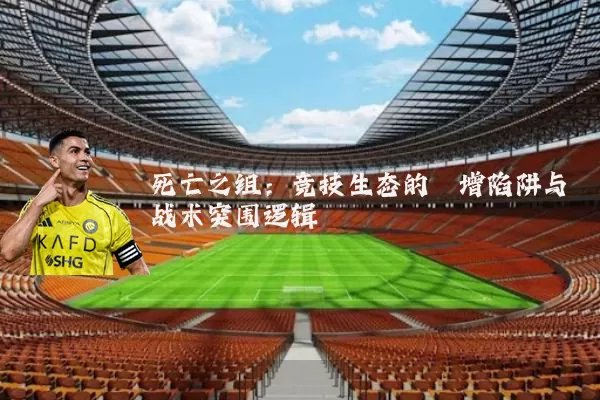死亡之组：竞技生态的熵增陷阱与战术突围逻辑