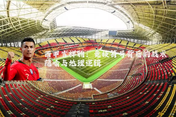 西甲吉祥物：竞技符号背后的战术隐喻与地理逻辑