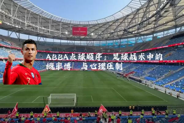 ABBA点球顺序:足球战术中的概率博弈与心理压制