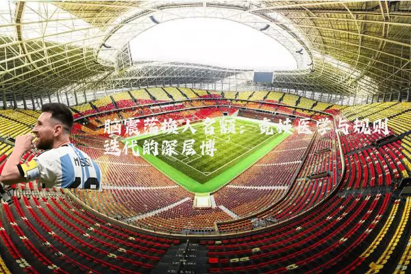 脑震荡换人名额:竞技医学与规则迭代的深层博弈