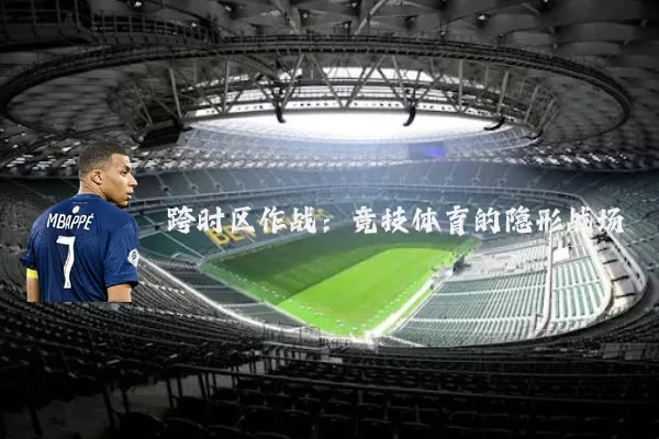 跨时区作战:竞技体育的隐形战场